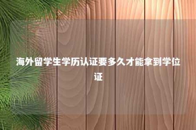 海外留学生学历认证要多久才能拿到学位证 海外留学人员学历认证