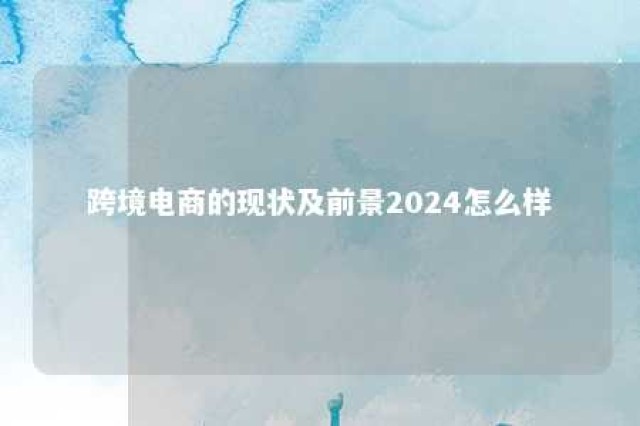 跨境电商的现状及前景2024怎么样 2020年跨境电商发展前景